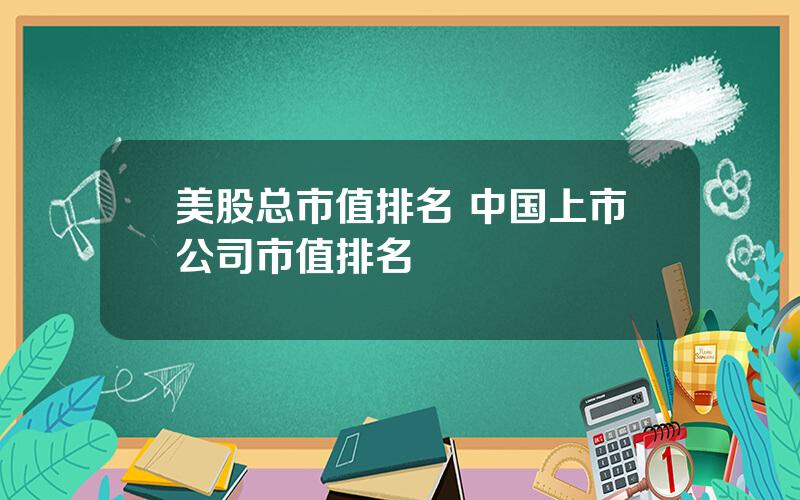 美股总市值排名 中国上市公司市值排名